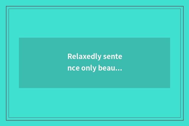 Relaxedly sentence only beautiful?