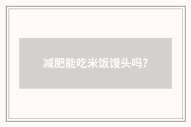 减肥能吃米饭馒头吗?