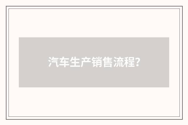 汽车生产销售流程？