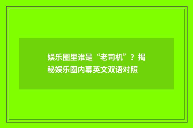 娱乐圈里谁是“老司机”？揭秘娱乐圈内幕英文双语对照