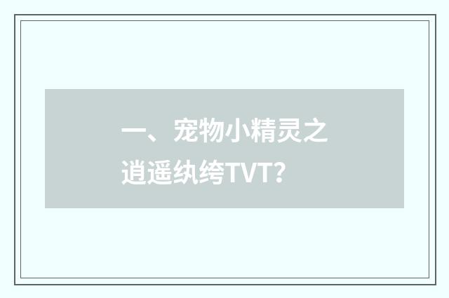 一、宠物小精灵之逍遥纨绔TVT？