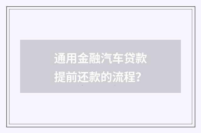 通用金融汽车贷款提前还款的流程？