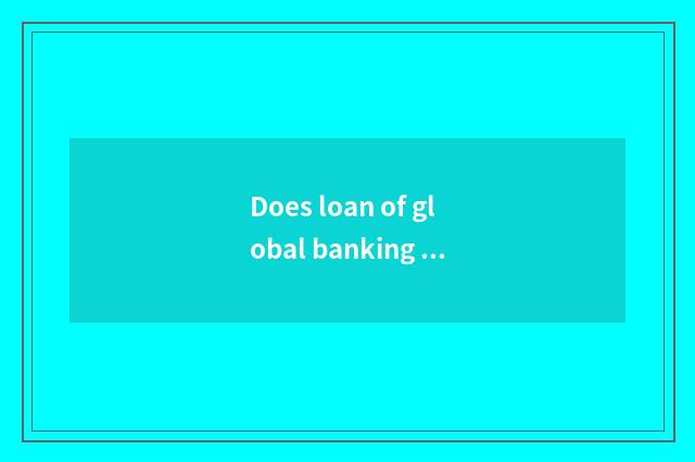 Does loan of global banking car shift to an earlier date the flow of reimburseme
