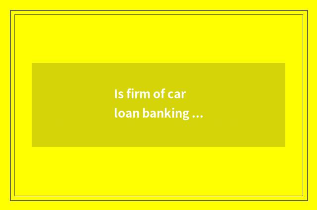 Is firm of car loan banking how flow?