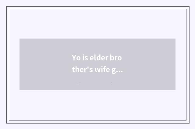 Yo is elder brother's wife good do?