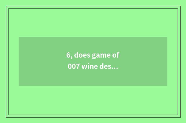 6, does game of 007 wine desk play a way?