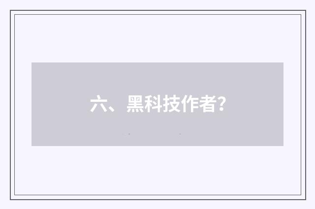 六、黑科技作者？