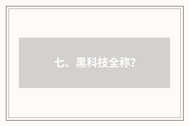 七、黑科技全称？