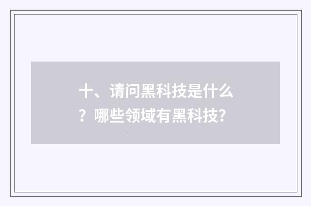 十、请问黑科技是什么？哪些领域有黑科技？