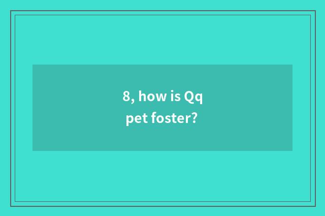 8, how is Qq pet foster?
