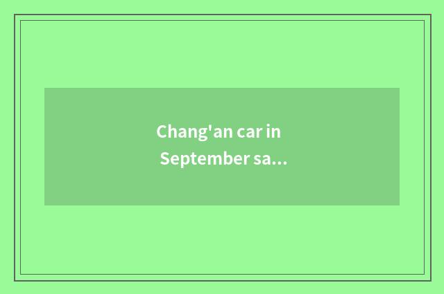 Chang'an car in September sales volume circumstance how?