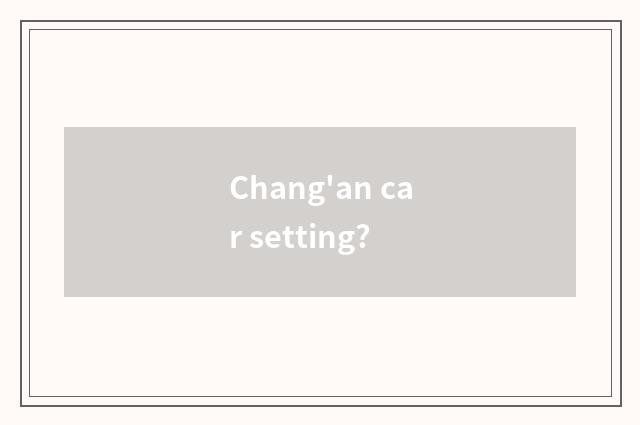 Chang'an car setting?
