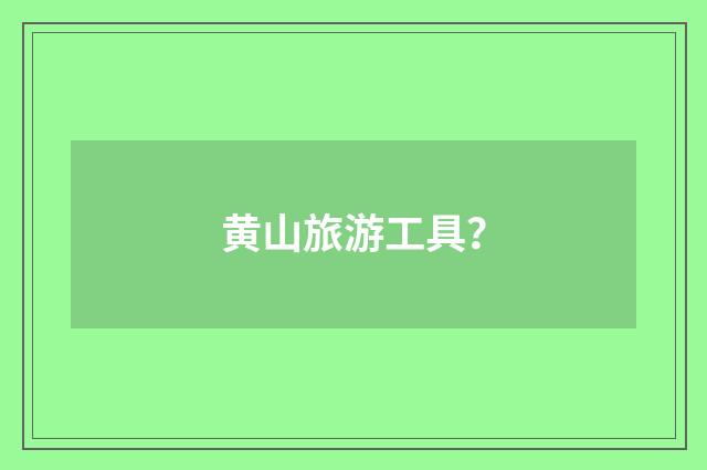 黄山旅游工具？