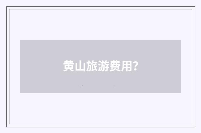 黄山旅游费用？