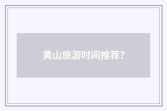 黄山旅游时间推荐？