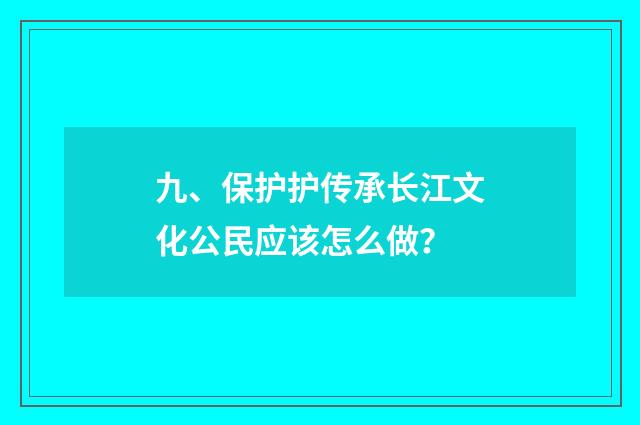 九、保护护传承长江文化公民应该怎么做？