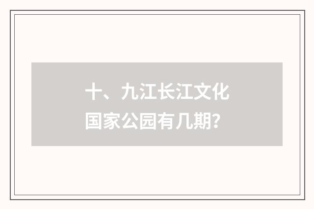 十、九江长江文化国家公园有几期？