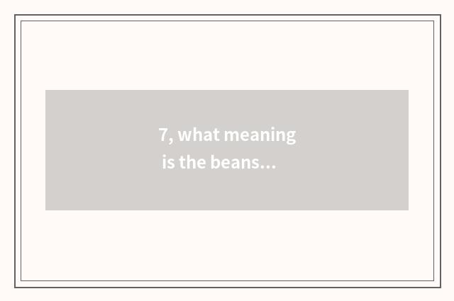 7, what meaning is the beans that hit a beans? What meaning is the beans that hi