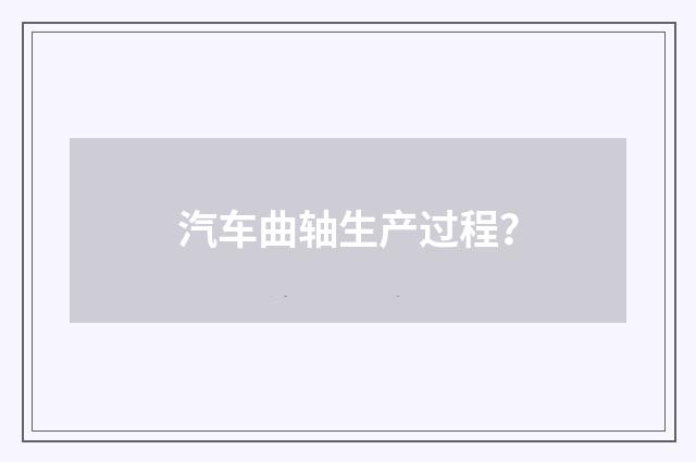 汽车曲轴生产过程？