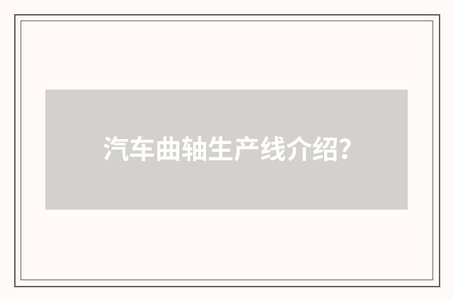 汽车曲轴生产线介绍？