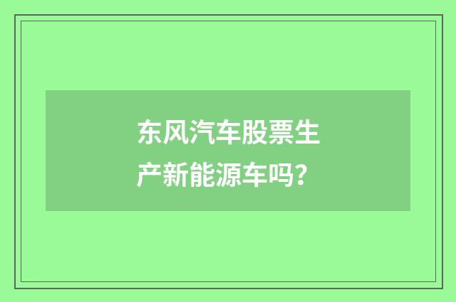东风汽车股票生产新能源车吗？