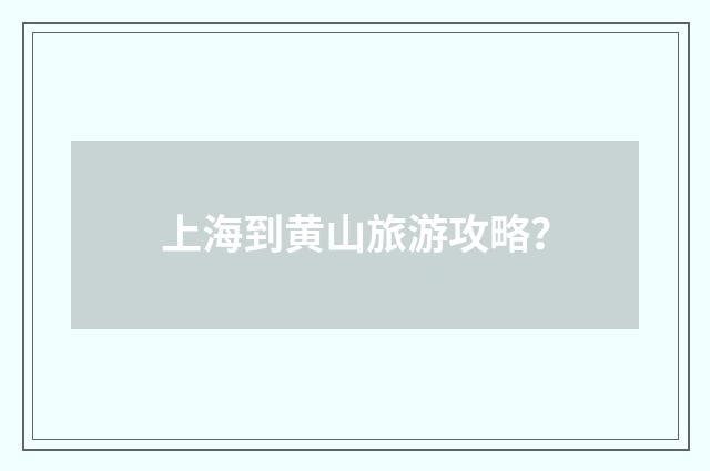 上海到黄山旅游攻略?