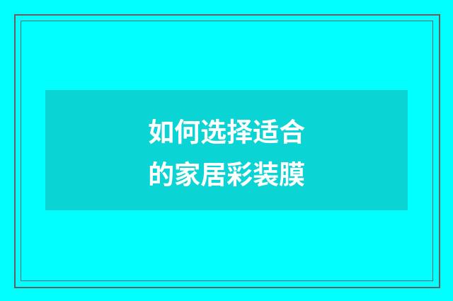 如何选择适合的家居彩装膜