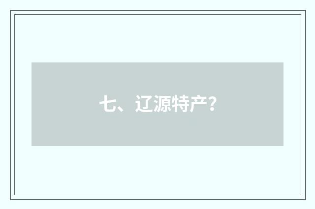 七、辽源特产？