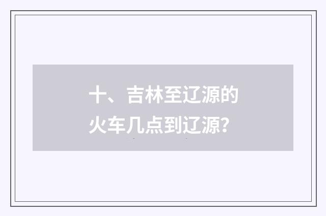 十、吉林至辽源的火车几点到辽源？