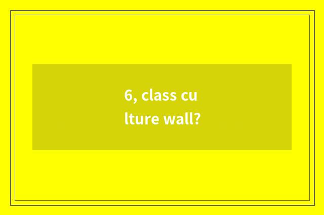 6, class culture wall?