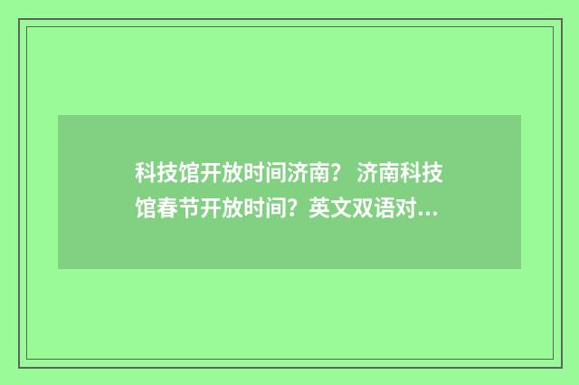 科技馆开放时间济南？ 济南科技馆春节开放时间？英文双语对照