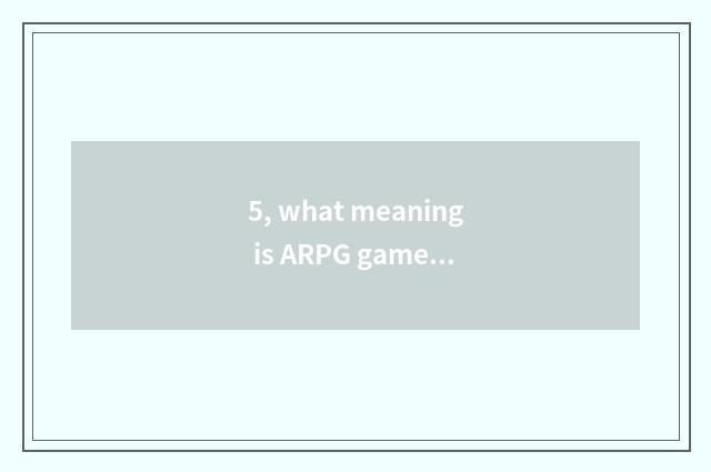 5, what meaning is ARPG game?