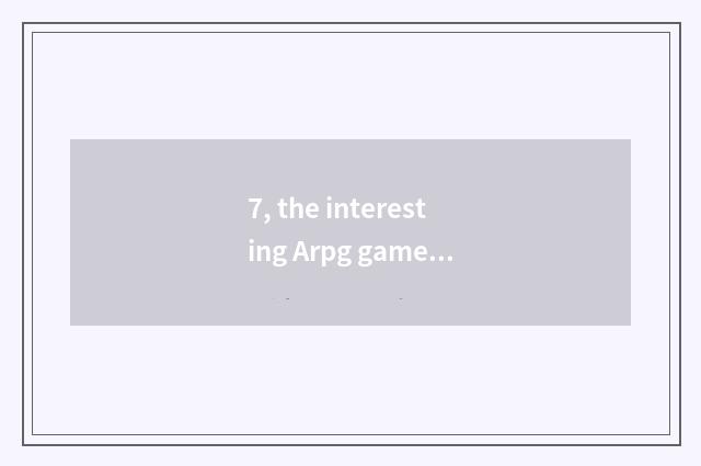 7, the interesting Arpg game on a few computer to introduce?
