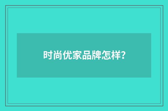 时尚优家品牌怎样?