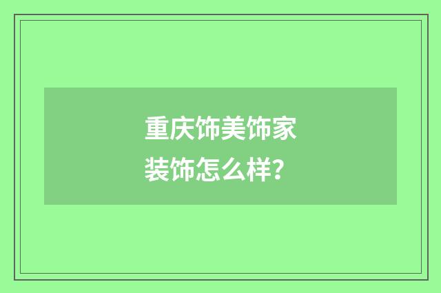 重庆饰美饰家装饰怎么样？