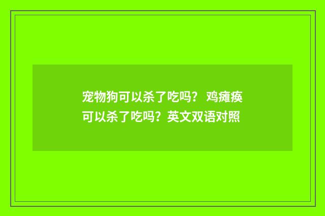 宠物狗可以杀了吃吗？ 鸡瘫痪可以杀了吃吗？英文双语对照