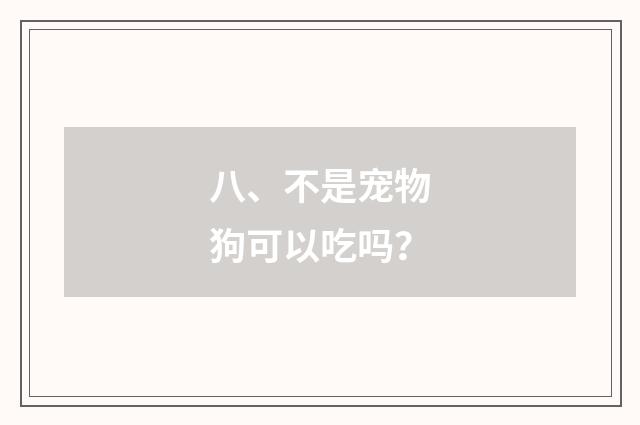 八、不是宠物狗可以吃吗？