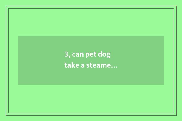 3, can pet dog take a steamed bread?
