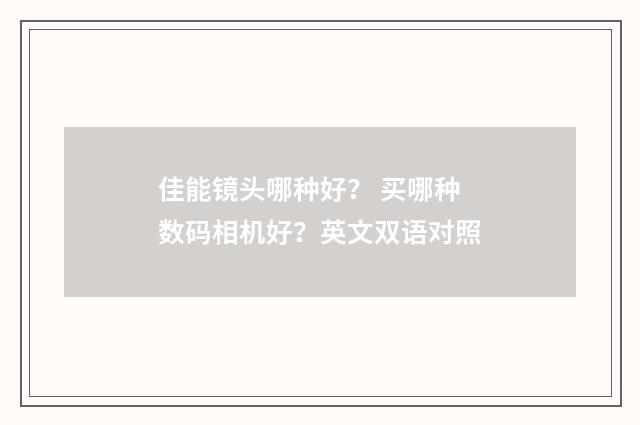 佳能镜头哪种好? 买哪种数码相机好?英文双语对照