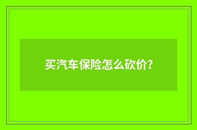 买汽车保险怎么砍价？