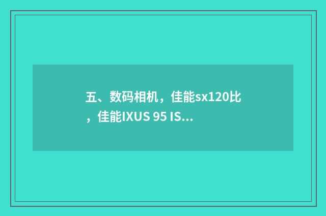 五、数码相机，佳能sx120比，佳能IXUS 95 IS哪个好？