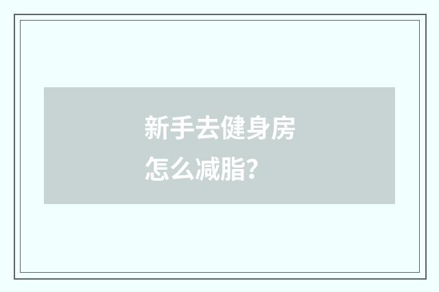 新手去健身房怎么减脂？