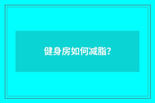 健身房如何减脂？