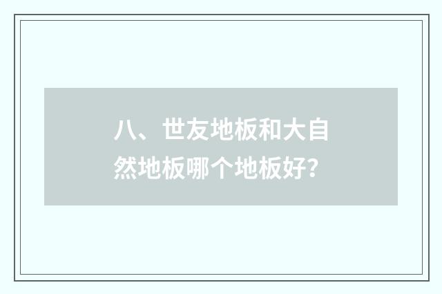 八、世友地板和大自然地板哪个地板好?