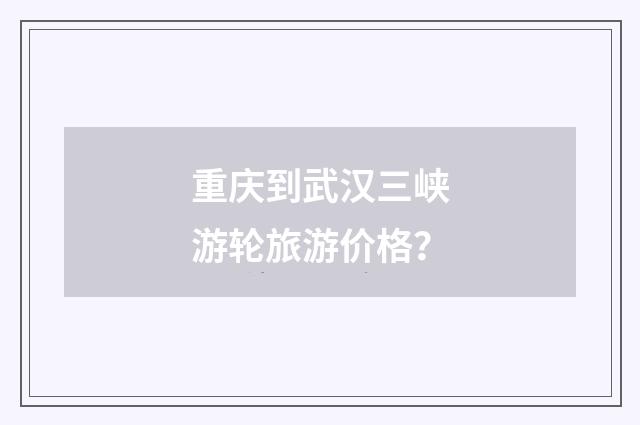 重庆到武汉三峡游轮旅游价格?