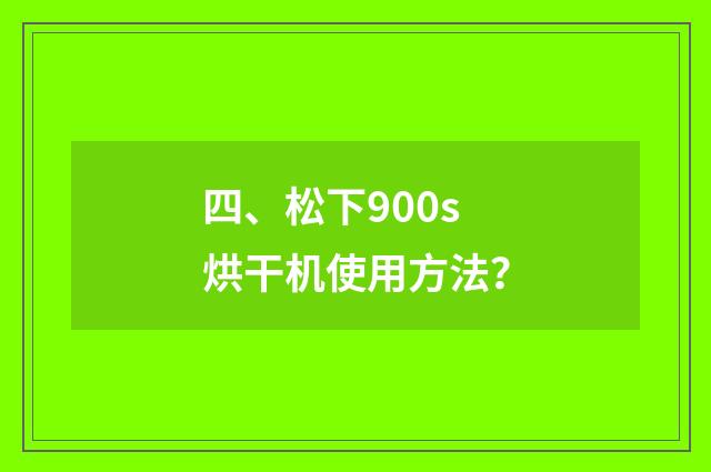 四、松下900s烘干机使用方法？