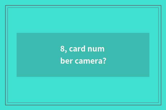 8, card number camera?