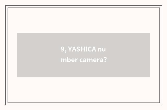 9, YASHICA number camera?