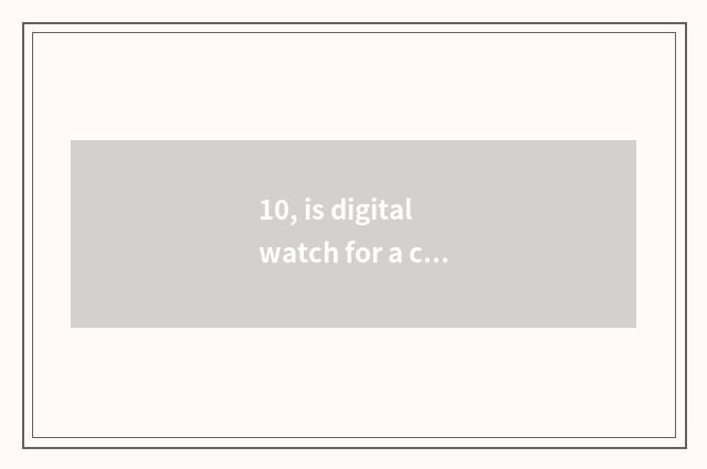 10, is digital watch for a chance good?