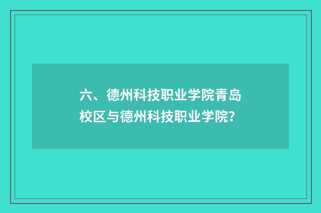 六、德州科技职业学院青岛校区与德州科技职业学院?